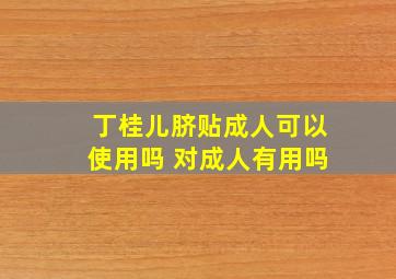 丁桂儿脐贴成人可以使用吗 对成人有用吗